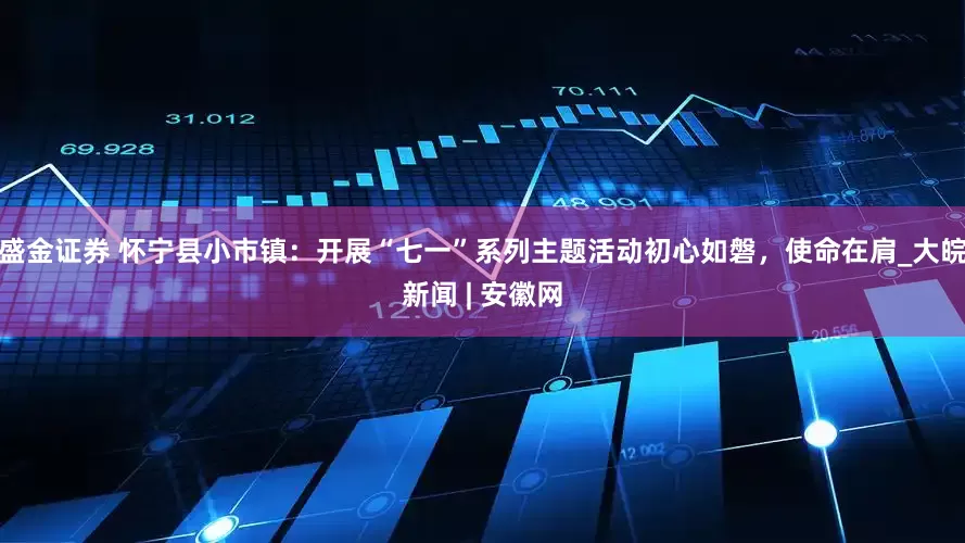 盛金证券 怀宁县小市镇：开展“七一”系列主题活动初心如磐，使命在肩_大皖新闻 | 安徽网