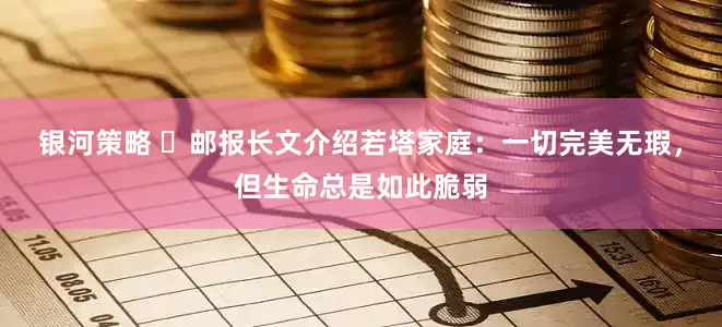 银河策略 ️邮报长文介绍若塔家庭：一切完美无瑕，但生命总是如此脆弱
