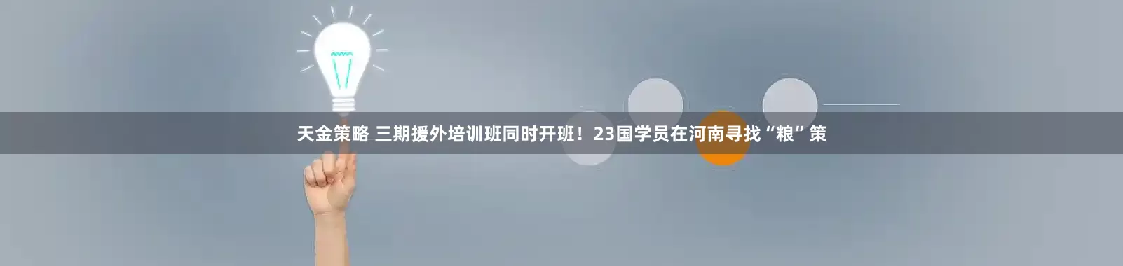 天金策略 三期援外培训班同时开班!23国学员在河南寻找“粮”策
