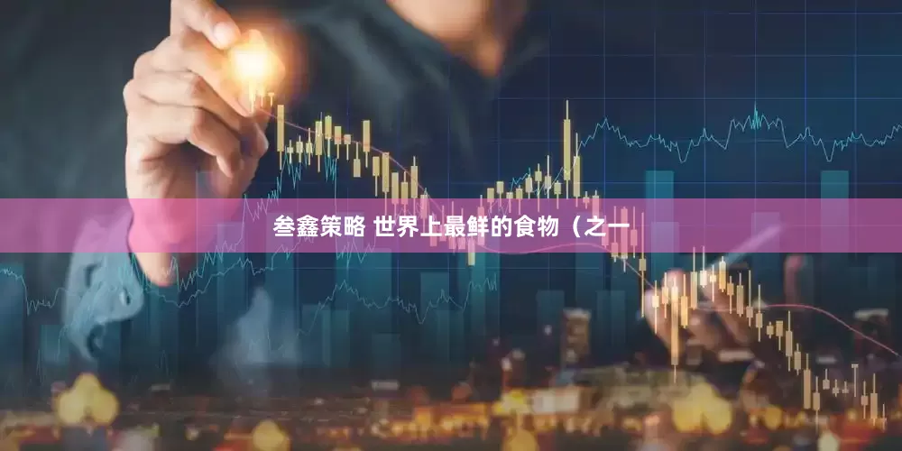 叁鑫策略 世界上最鲜的食物（之一