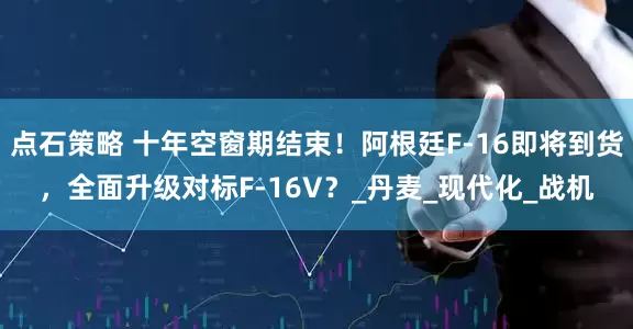 点石策略 十年空窗期结束！阿根廷F-16即将到货，全面升级对标F-16V？_丹麦_现代化_战机