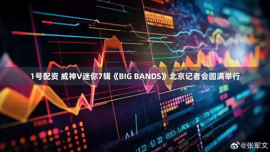 1号配资 威神V迷你7辑《BIG BANDS》北京记者会圆满举行