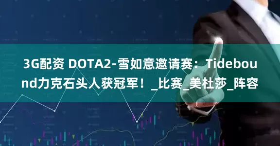 3G配资 DOTA2-雪如意邀请赛：Tidebound力克石头人获冠军！_比赛_美杜莎_阵容
