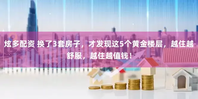 炫多配资 换了3套房子，才发现这5个黄金楼层，越住越舒服，越住越值钱！