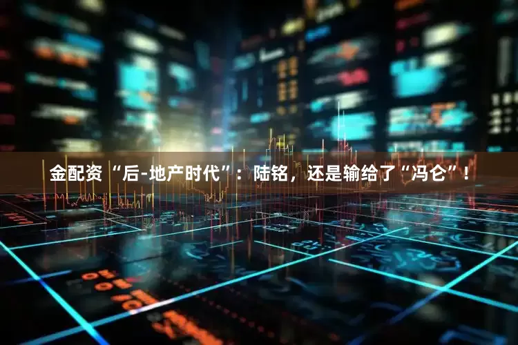 金配资 “后-地产时代”：陆铭，还是输给了“冯仑”！