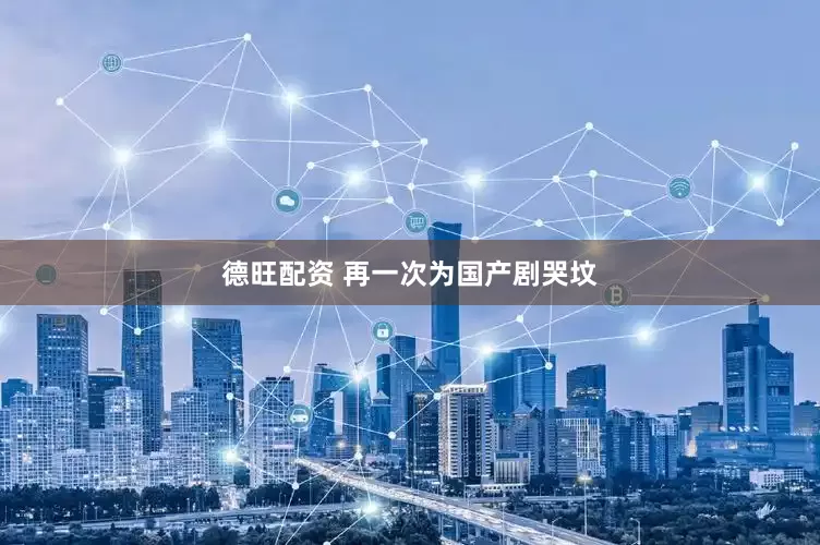 德旺配资 再一次为国产剧哭坟