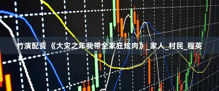 竹演配资 《大灾之年我带全家狂炫肉》_家人_村民_程英