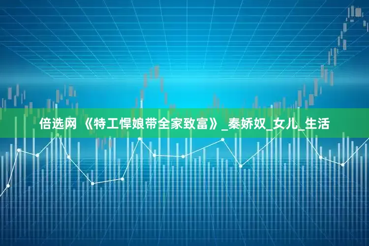 倍选网 《特工悍娘带全家致富》_秦娇奴_女儿_生活