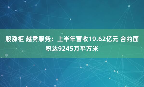 股涨柜 越秀服务：上半年营收19.62亿元 合约面积达9245万平方米