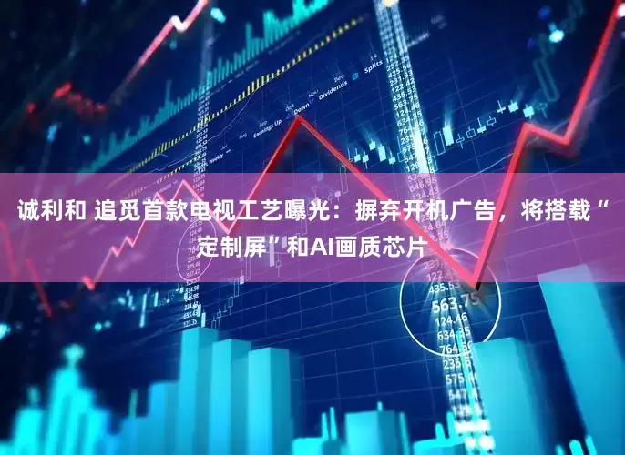 诚利和 追觅首款电视工艺曝光：摒弃开机广告，将搭载“定制屏”和AI画质芯片
