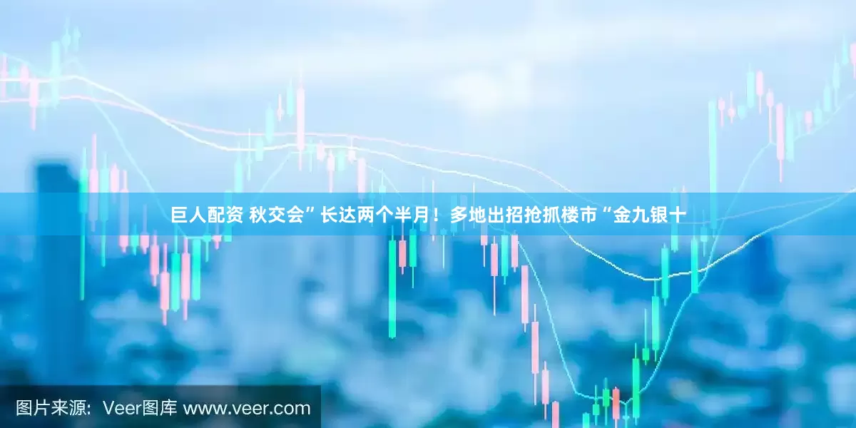巨人配资 秋交会”长达两个半月！多地出招抢抓楼市“金九银十