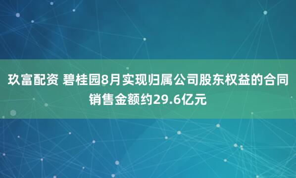 玖富配资 碧桂园8月实现归属公司股东权益的合同销售金额约29.6亿元