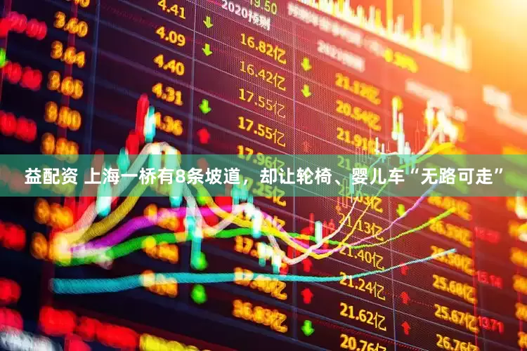 益配资 上海一桥有8条坡道，却让轮椅、婴儿车“无路可走”