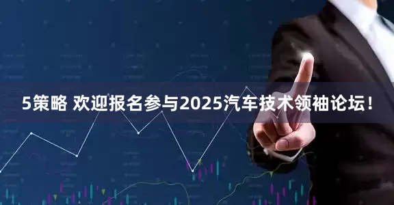 5策略 欢迎报名参与2025汽车技术领袖论坛!