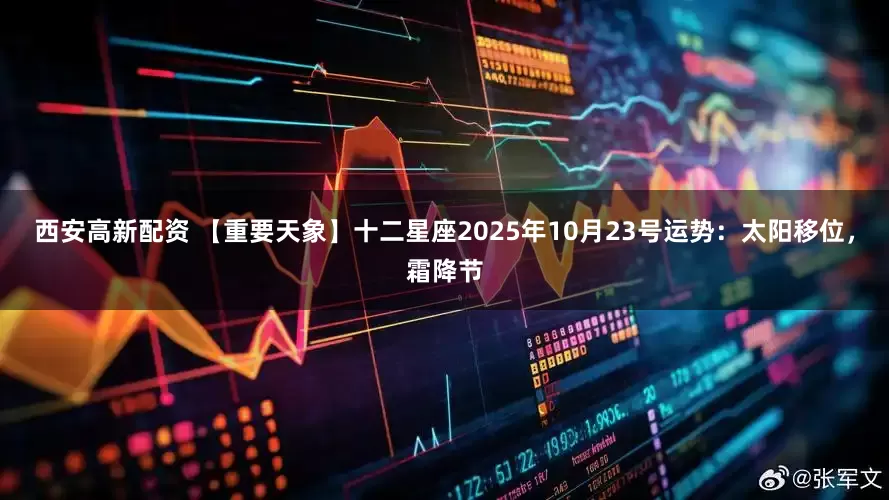 西安高新配资 【重要天象】十二星座2025年10月23号运势：太阳移位，霜降节