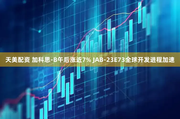 天美配资 加科思-B午后涨近7% JAB-23E73全球开发进程加速
