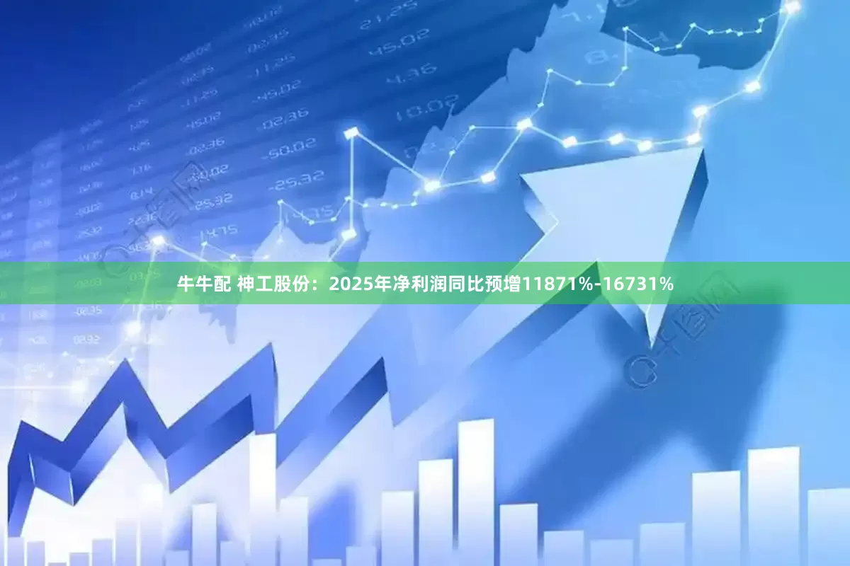 牛牛配 神工股份：2025年净利润同比预增11871%-16731%