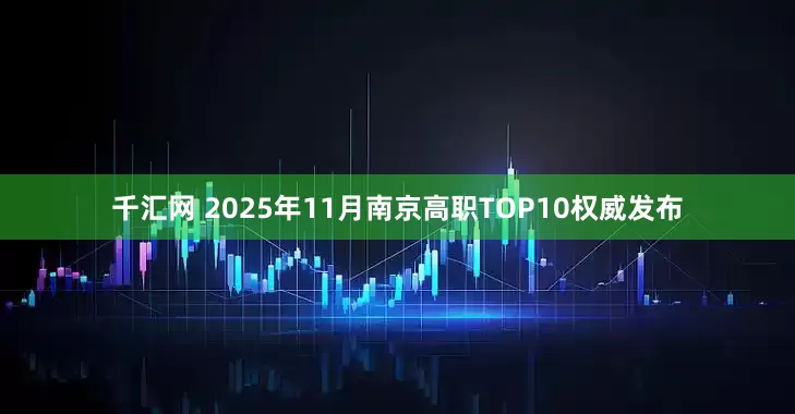 千汇网 2025年11月南京高职TOP10权威发布