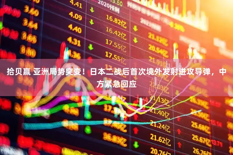 拾贝赢 亚洲局势突变！日本二战后首次境外发射进攻导弹，中方紧急回应